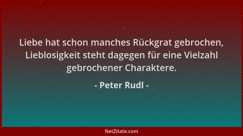 Peter Rudl - Liebe hat schon manches Rückgrat gebrochen, Lieblosigkeit steht dagegen für eine Vielzahl gebrochener Charakte...