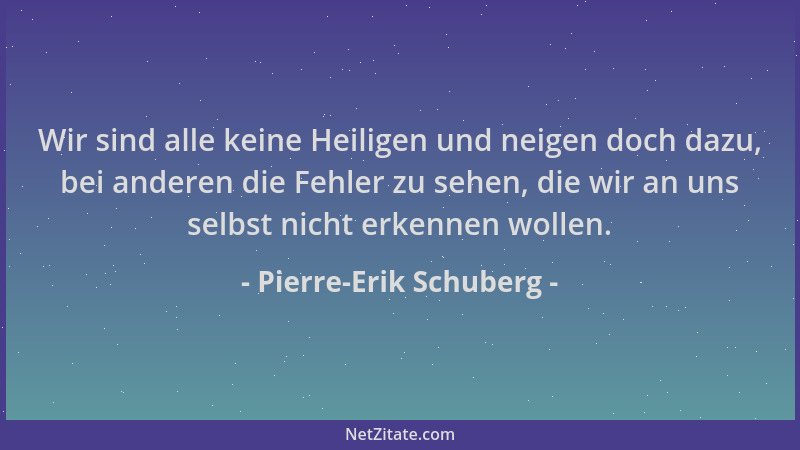 Pierre-Erik Schuberg - Wir sind alle keine Heiligen und neigen doch dazu, bei anderen die Fehler zu sehen, die wir an uns s...