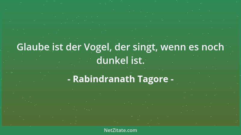 Rabindranath Tagore - Glaube ist der Vogel, der singt, wenn es noch dunkel ist....