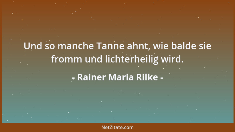 Rainer Maria Rilke - Und so manche Tanne ahnt, wie balde sie fromm und lichterheilig wird....