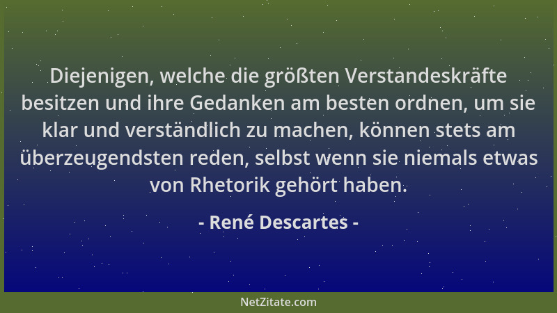 René Descartes - Diejenigen, welche die größten Verstandeskräfte besitzen und ihre Gedanken am besten ordnen, um sie klar u...