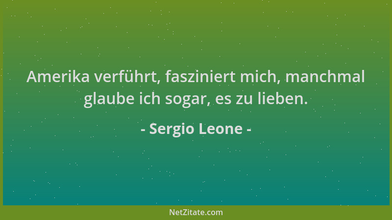Sergio Leone - Amerika verführt, fasziniert mich, manchmal glaube ich sogar, es zu lieben....