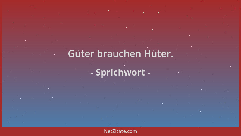Sprichwort - Güter brauchen Hüter....