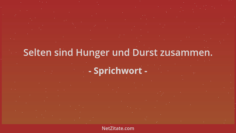 Sprichwort - Selten sind Hunger und Durst zusammen....