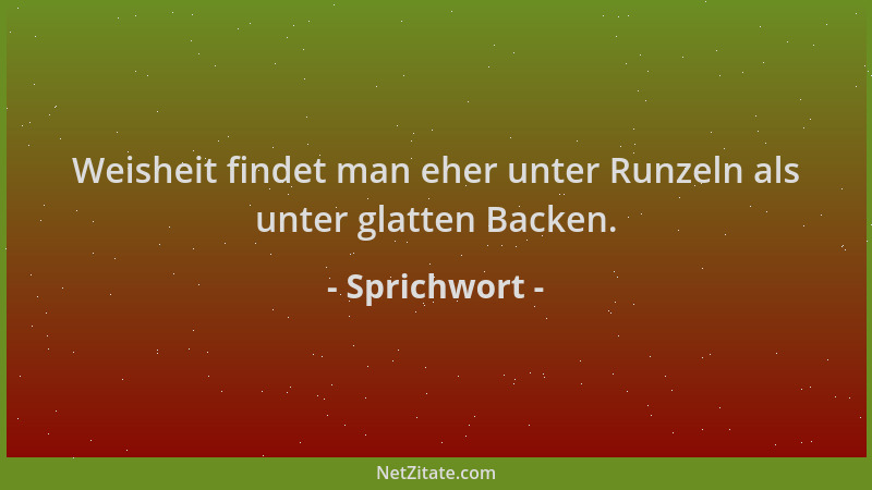 Sprichwort - Weisheit findet man eher unter Runzeln als unter glatten Backen....