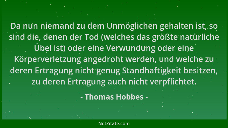 Thomas Hobbes - Da nun niemand zu dem Unmöglichen gehalten ist, so sind die, denen der Tod (welches das größte natürliche Ü...