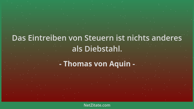 Thomas von Aquin - Das Eintreiben von Steuern ist nichts anderes als Diebstahl....