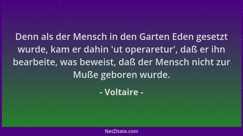 Voltaire - Denn als der Mensch in den Garten Eden gesetzt wurde, kam er dahin  'ut operaretur ', daß er ihn bearbeite, was be...