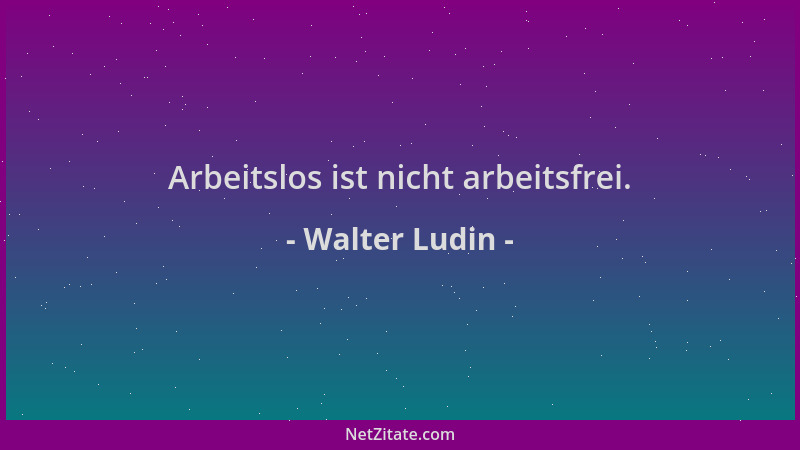 Walter Ludin - Arbeitslos ist nicht arbeitsfrei....