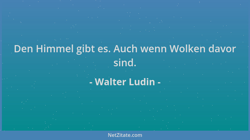 Walter Ludin - Den Himmel gibt es. Auch wenn Wolken davor sind....