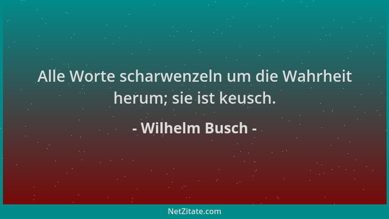 Wilhelm Busch - Alle Worte scharwenzeln um die Wahrheit herum; sie ist keusch....