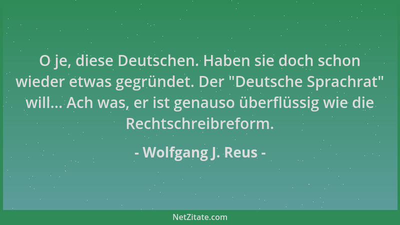 Wolfgang J. Reus - O je, diese Deutschen. Haben sie doch schon wieder etwas gegründet. Der  "Deutsche Sprachrat " will... Ach...