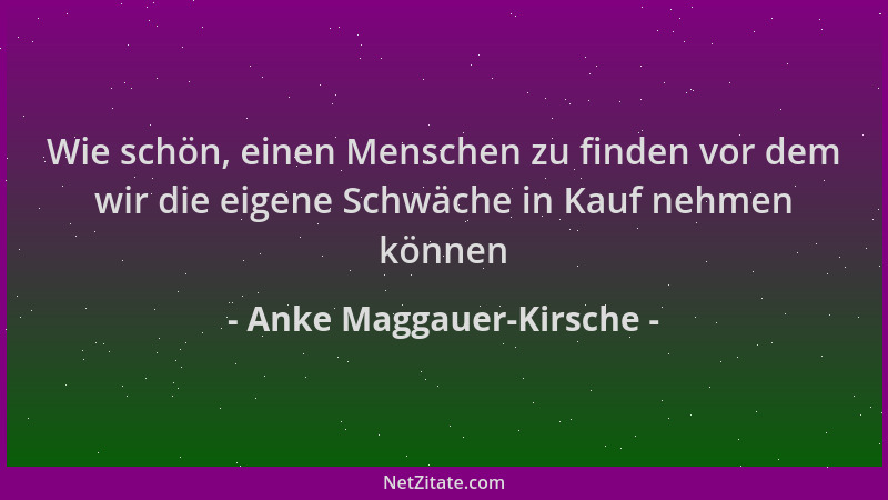 Anke Maggauer-Kirsche - Wie schön, einen Menschen zu finden vor dem wir die eigene Schwäche in Kauf nehmen können...
