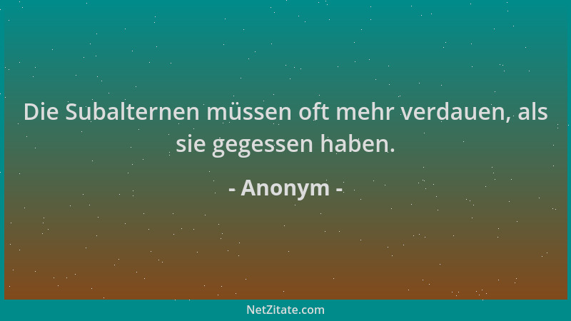 Anonym - Die Subalternen müssen oft mehr verdauen, als sie gegessen haben....