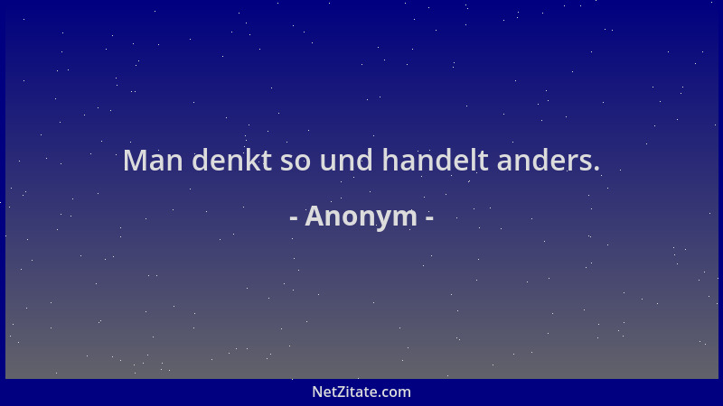 Anonym - Man denkt so und handelt anders....