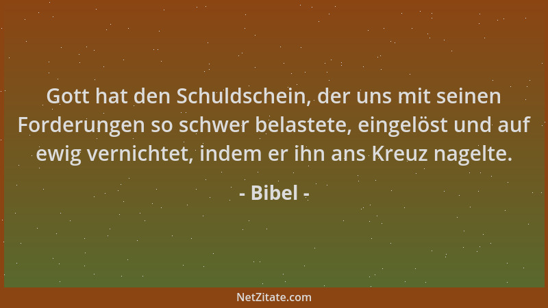 Bibel - Gott hat den Schuldschein, der uns mit seinen Forderungen so schwer belastete, eingelöst und auf ewig vernichtet, i...
