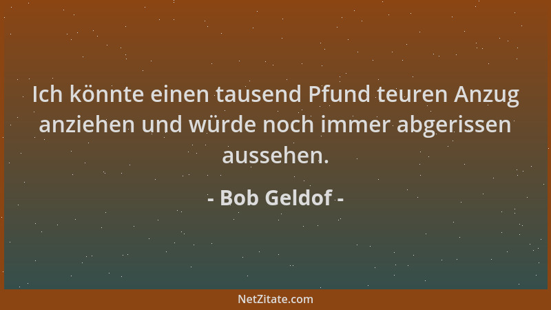 Bob Geldof - Ich könnte einen tausend Pfund teuren Anzug anziehen und würde noch immer abgerissen aussehen....
