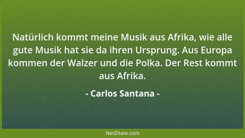 Carlos Santana - Natürlich kommt meine Musik aus Afrika, wie alle gute Musik hat sie da ihren Ursprung. Aus Europa kommen d...