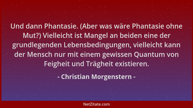 Christian Morgenstern - Und dann Phantasie. (Aber was wäre Phantasie ohne Mut?) Vielleicht ist Mangel an beiden eine der gr...