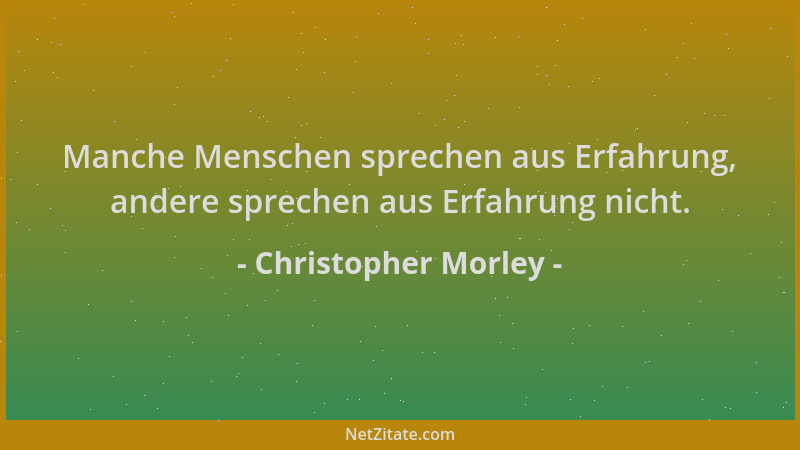 Christopher Morley - Manche Menschen sprechen aus Erfahrung, andere sprechen aus Erfahrung nicht....