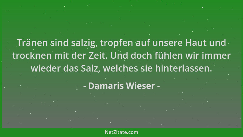 Damaris Wieser - Tränen sind salzig, tropfen auf unsere Haut und trocknen mit der Zeit. Und doch fühlen wir immer wieder da...