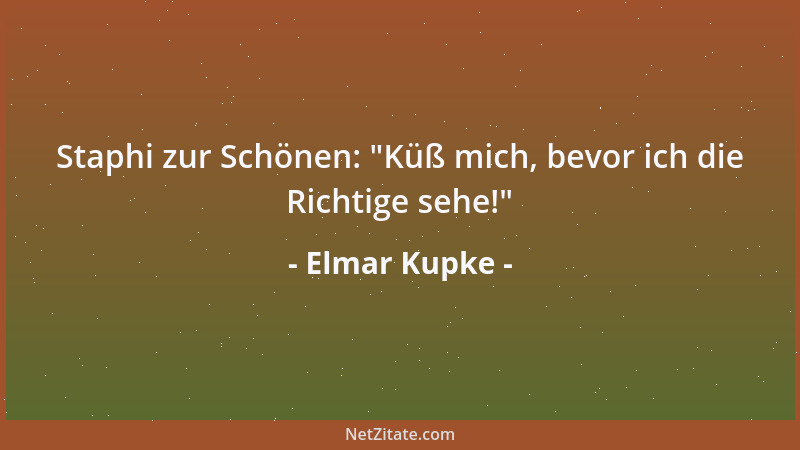 Elmar Kupke - Staphi zur Schönen:  "Küß mich, bevor ich die Richtige sehe! "...