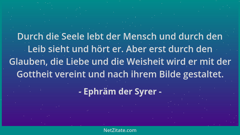 Ephräm der Syrer - Durch die Seele lebt der Mensch und durch den Leib sieht und hört er. Aber erst durch den Glauben, die L...