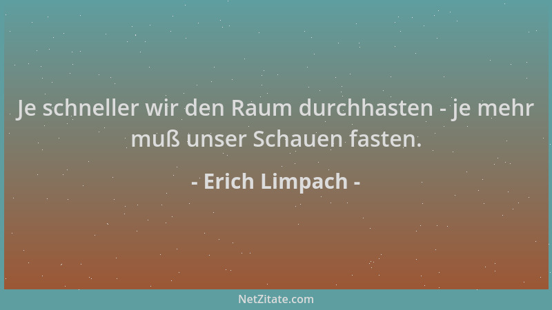 Erich Limpach - Je schneller wir den Raum durchhasten - je mehr muß unser Schauen fasten....