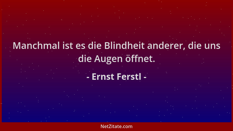 Ernst Ferstl - Manchmal ist es die Blindheit anderer, die uns die Augen öffnet....