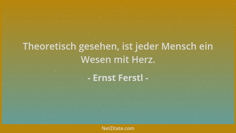 Ernst Ferstl - Theoretisch gesehen, ist jeder Mensch ein Wesen mit Herz....