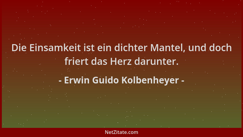 Erwin Guido Kolbenheyer - Die Einsamkeit ist ein dichter Mantel, und doch friert das Herz darunter....