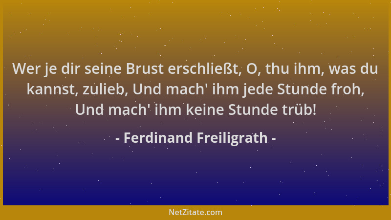 Ferdinand Freiligrath - Wer je dir seine Brust erschließt, O, thu ihm, was du kannst, zulieb, Und mach ' ihm jede Stunde fro...