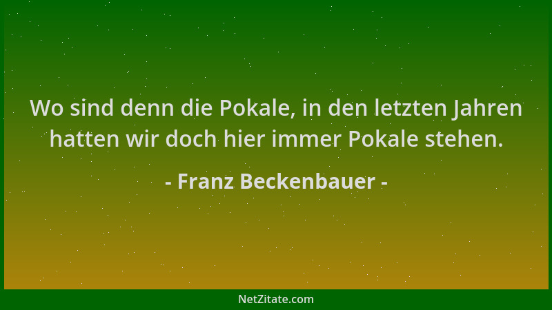 Franz Beckenbauer - Wo sind denn die Pokale, in den letzten Jahren hatten wir doch hier immer Pokale stehen....