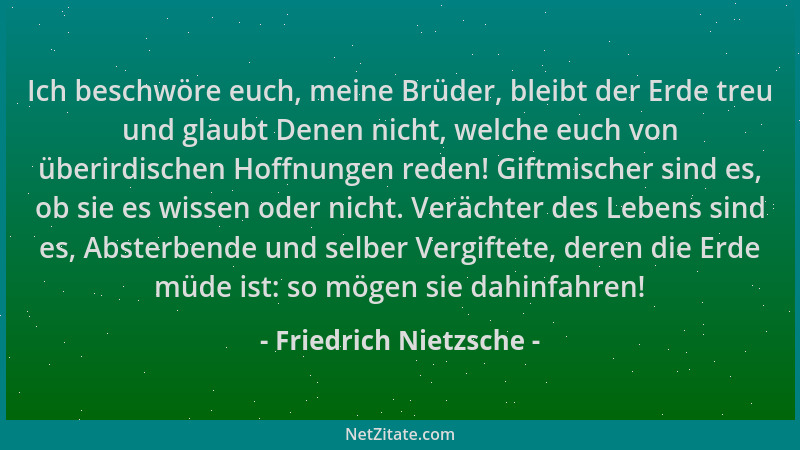Friedrich Nietzsche - Ich beschwöre euch, meine Brüder, bleibt der Erde treu und glaubt Denen nicht, welche euch von überir...