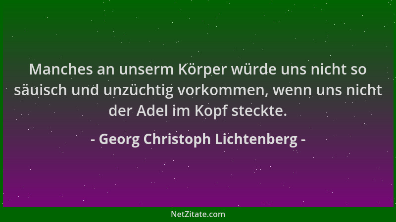 Georg Christoph Lichtenberg - Manches an unserm Körper würde uns nicht so säuisch und unzüchtig vorkommen, wenn uns nicht d...