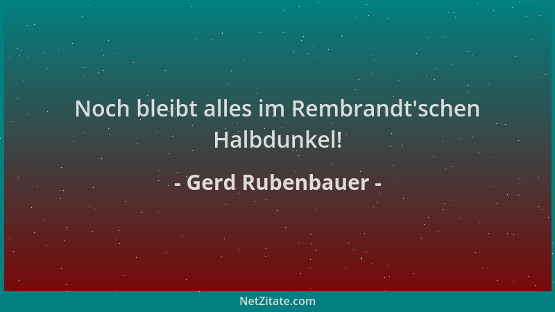 Gerd Rubenbauer - Noch bleibt alles im Rembrandt 'schen Halbdunkel!...