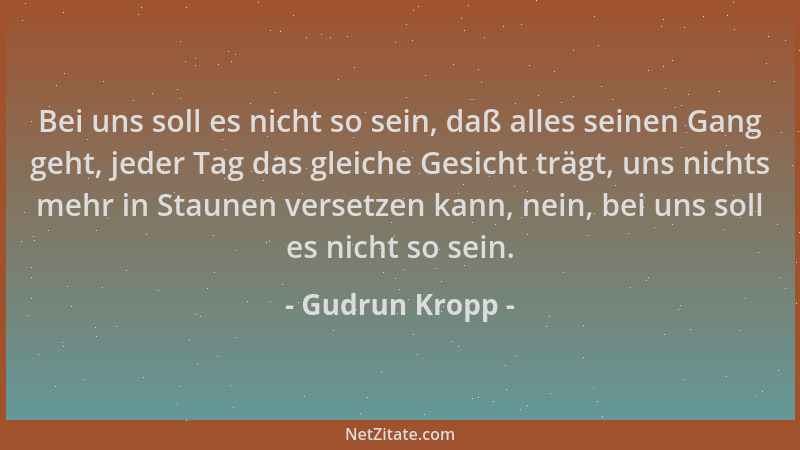 Gudrun Kropp - Bei uns soll es nicht so sein, daß alles seinen Gang geht, jeder Tag das gleiche Gesicht trägt, uns nichts m...