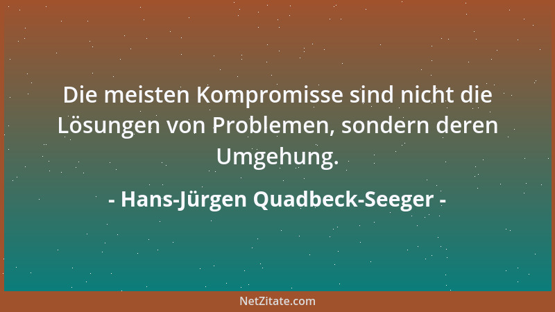 Hans-Jürgen Quadbeck-Seeger - Die meisten Kompromisse sind nicht die Lösungen von Problemen, sondern deren Umgehung....