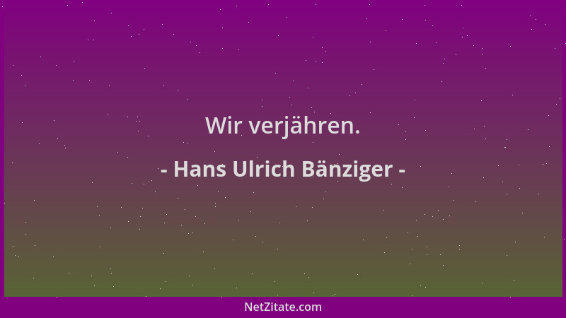Hans Ulrich Bänziger - Wir verjähren....