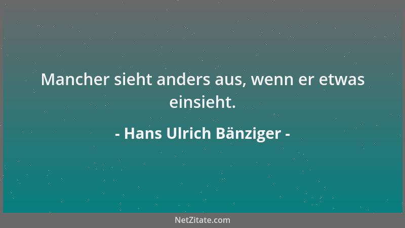 Hans Ulrich Bänziger - Mancher sieht anders aus, wenn er etwas einsieht....