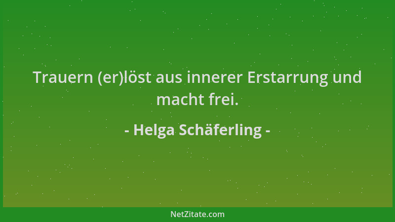 Helga Schäferling - Trauern (er)löst aus innerer Erstarrung und macht frei....