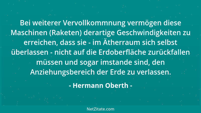 Hermann Oberth - Bei weiterer Vervollkommnung vermögen diese Maschinen (Raketen) derartige Geschwindigkeiten zu erreichen,...