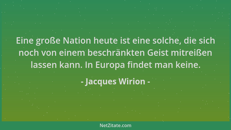 Jacques Wirion - Eine große Nation heute ist eine solche, die sich noch von einem beschränkten Geist mitreißen lassen kann....