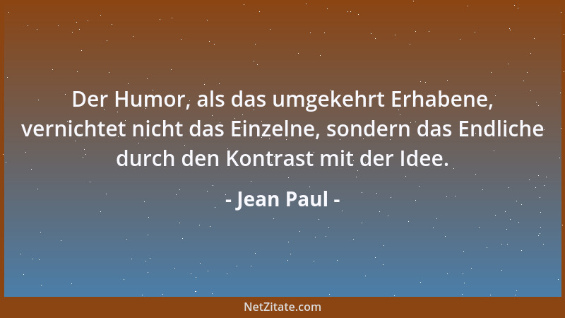 Jean Paul - Der Humor, als das umgekehrt Erhabene, vernichtet nicht das Einzelne, sondern das Endliche durch den Kontrast m...