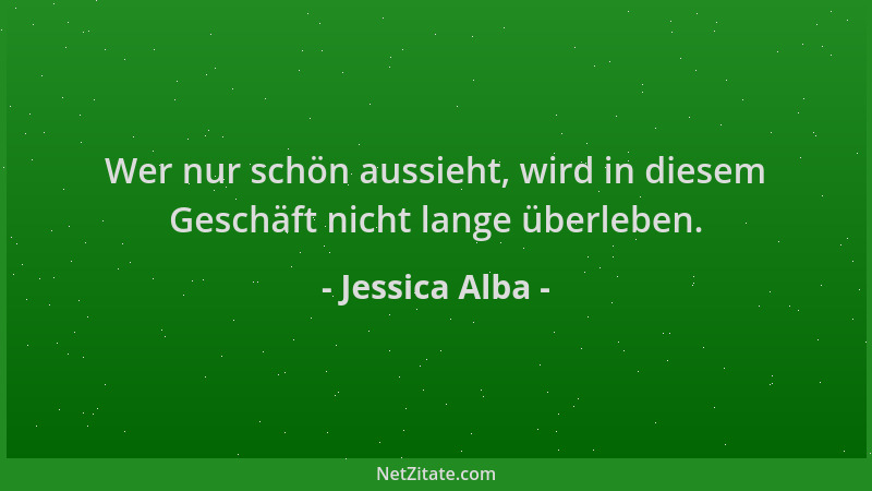 Jessica Alba - Wer nur schön aussieht, wird in diesem Geschäft nicht lange überleben....