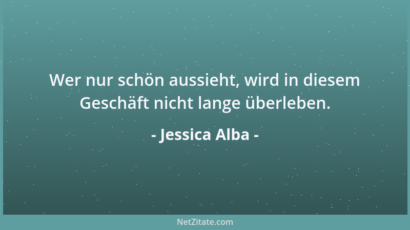Jessica Alba - Wer nur schön aussieht, wird in diesem Geschäft nicht lange überleben....