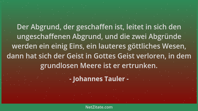 Johannes Tauler - Der Abgrund, der geschaffen ist, leitet in sich den ungeschaffenen Abgrund, und die zwei Abgründe werden...