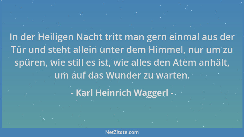Karl Heinrich Waggerl - In der Heiligen Nacht tritt man gern einmal aus der Tür und steht allein unter dem Himmel, nur um z...