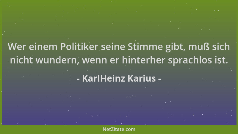 KarlHeinz Karius - Wer einem Politiker seine Stimme gibt, muß sich nicht wundern, wenn er hinterher sprachlos ist....
