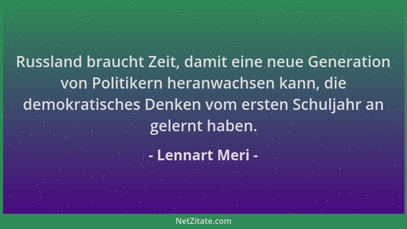 Lennart Meri - Russland braucht Zeit, damit eine neue Generation von Politikern heranwachsen kann, die demokratisches Denke...